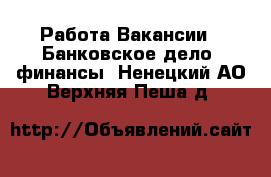 Работа Вакансии - Банковское дело, финансы. Ненецкий АО,Верхняя Пеша д.